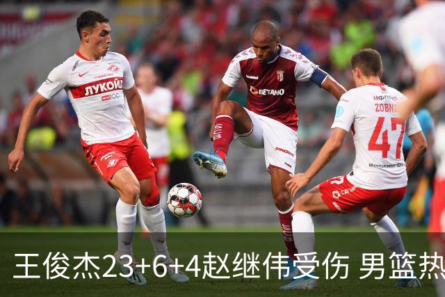 王俊杰23+6+4赵继伟受伤 男篮热身赛击败澳大利亚